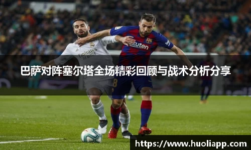 巴萨对阵塞尔塔全场精彩回顾与战术分析分享
