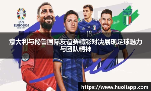 意大利与秘鲁国际友谊赛精彩对决展现足球魅力与团队精神