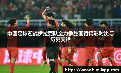 中国足球迎战伊拉克队全力争胜期待精彩对决与历史交锋