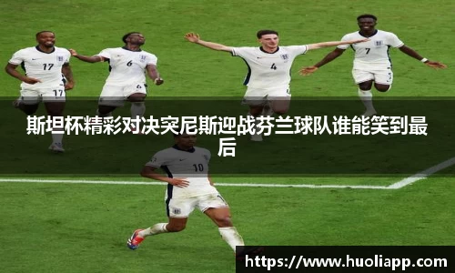 斯坦杯精彩对决突尼斯迎战芬兰球队谁能笑到最后